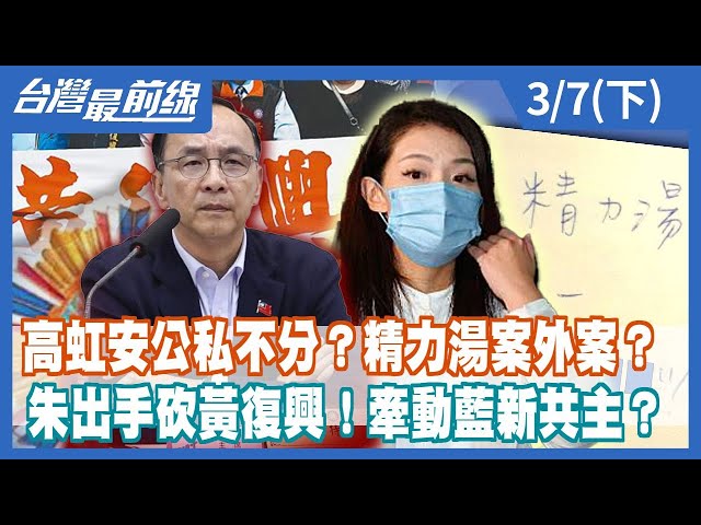 高虹安公私不分？精力湯案外案？朱出手砍黃復興！牽動藍新共主？【台灣最前線】2024.03.07(下)