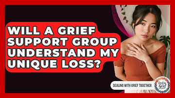 Will A Grief Support Group Understand My Unique Loss? - Dealing With Grief Together