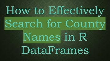 How to Effectively Search for County Names in R DataFrames