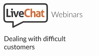 LiveChat webinars: Dealing with difficult customers