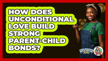 How Does Unconditional Love Build Strong Parent-child Bonds? - Childhood Education Zone