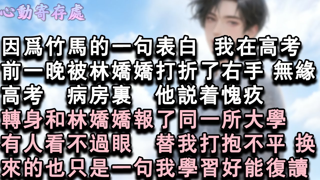 【獨家心動】因為竹馬的一句表白，我在高考前一晚被林嬌嬌打折了右手，無緣高考。病房裏，他說著愧疚，轉身和林嬌嬌報了同一所大學。有人看不過眼，替我打抱不平，換來的也只是一句我學習好能