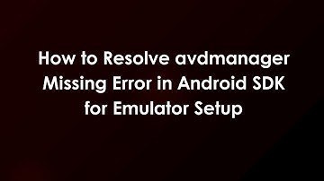 How to Resolve avdmanager Missing Error in Android SDK for Emulator Setup