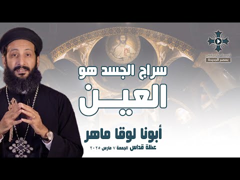 سراج الجسد هو العين أبونا لوقا ماهر عظة صلاة القداس الإلهي الجمعة 7 مارس 2025 