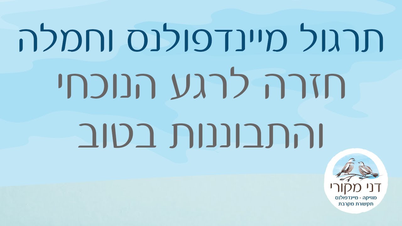 תרגול מיינדפולנס וחמלה - חזרה לרגע הנוכחי והתבוננות בטוב