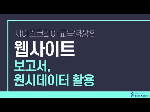 사이즈코리아 교육영상 (8. 웹사이트보고서,원시데이터활용)