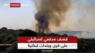 قصف مدفعي إسرائيلي على قرى وبلدات لبنانية بعد استهداف حزب الله موقع الصدح