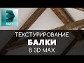 Текстурирование деревянной Балки в 3D Max | Видео уроки на русском для начинающих