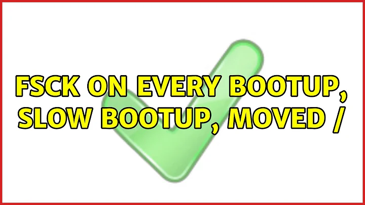 Fsck on every bootup, slow bootup, moved / (2 Solutions!!)