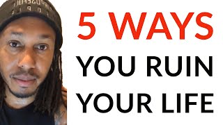5 WAYS YOU RUIN YOUR LIFE | TRENT SHELTON