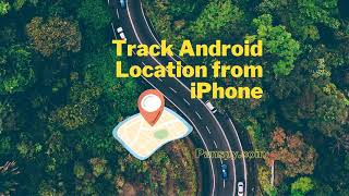 How to Track Kid’s Android Live Location from iPhone? | PanSpy