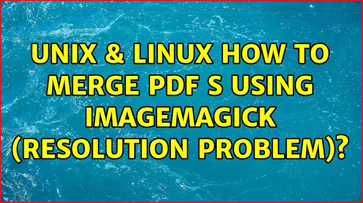 Unix & Linux: How to merge pdf:s using Imagemagick (resolution problem)? (6 Solutions!!)