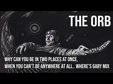 The Orb - why can you be in two places at once, when you can?t be anywhere at all.. where?s gary mix