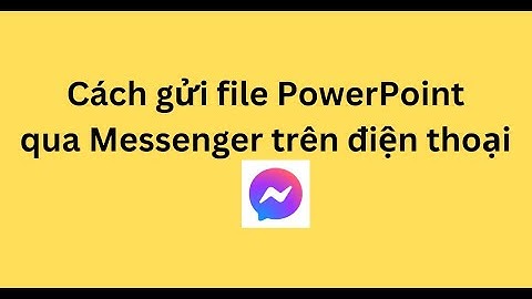 Cách gửi file PowerPoint qua Messenger trên điện thoại