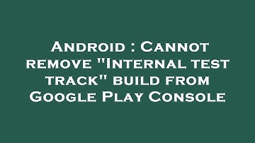 Android : Cannot remove "Internal test track" build from Google Play Console