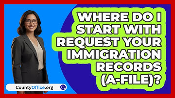 Where Do I Start With Request Your   Immigration Records (A-File)? | CountyOffice News