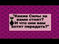 "Какие Силы за вами стоят? И что они вам хотят передать?" Общее прорицание.