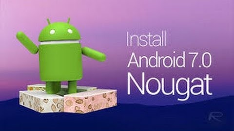 How to install Android 7.0 or 7.1 Nougat without root