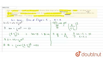 On a planet a ball is dropped from the top of a 100 m high tower. In the last (1)/(2)s before hi...
