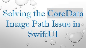 Solving the CoreData Image Path Issue in SwiftUI
