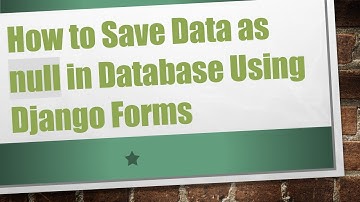 How to Save Data as null in Database Using Django Forms