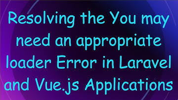 Resolving the You may need an appropriate loader Error in Laravel and Vue.js Applications