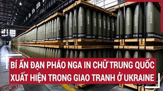 Diễn biến Nga-Ukraine: Bí ẩn những quả đạn pháo Nga in chữ Trung Quốc trong giao tranh ở Ukraine