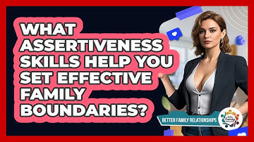What Assertiveness Skills Help You Set Effective Family Boundaries? - Better Family Relationships