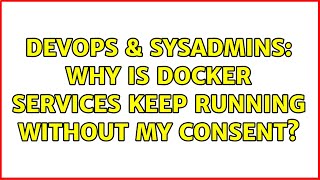 DevOps & SysAdmins: Why is Docker services keep running without my consent?