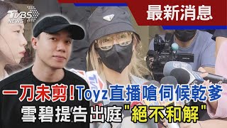 一刀未剪!Toyz直播嗆伺候乾爹 雪碧提告出庭'絕不和解'TVBS新聞 @TVBSNEWS01