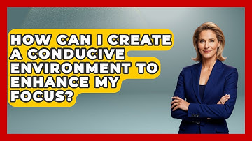 How Can I Create a Conducive Environment to Enhance My Focus? | The Time Management Pro