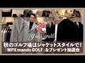秋のゴルフ場はジャケットスタイルで！MPX mando GOLF＆プレゼント抽選会