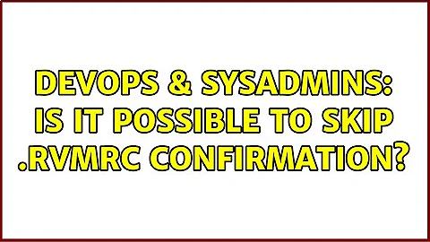 DevOps & SysAdmins: Is it possible to skip .rvmrc confirmation? (4 Solutions!!)