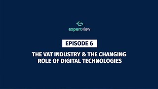 Expert View Episode 6 – The VAT Industry and the Changing Role of Digital Technologies