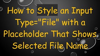 How to Style an Input Type=File with a Placeholder That Shows Selected File Name