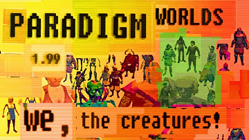 Paradigm Worlds: we, the Creatures!