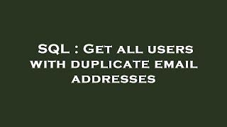 SQL : Get all users with duplicate email addresses