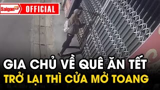 Gia chủ ngỡ ngàng khi vừa ăn tết ở quê lên thì thấy cửa nhà mở toang | Tin tức SaigonTV