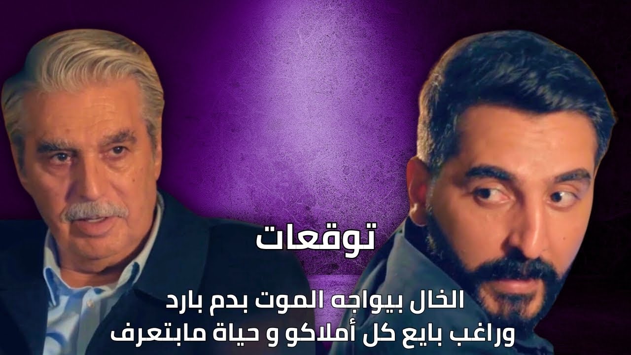 الخال بيواجه الموت بدم بارد وراغب بايع كل أملاكو وحياة مابتعرف| توقعات الأحداث 30