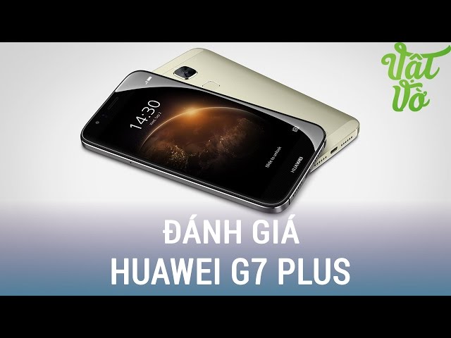 Vật Vờ| Đánh giá chi tiết Huawei G7 Plus: màn hình đẹp, camera tốt