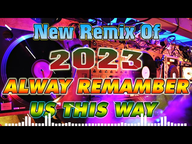 ALWAY  REMEMBER US THIS WAY 💥💥New Remix Of 2023 Nonstop 💥💥 Soundtrip na Pampa Good vibes💥💥 class=