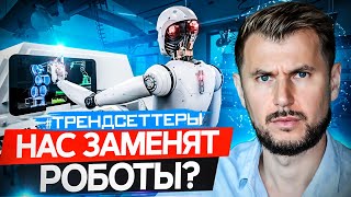 НАС ЗАМЕНЯТ РОБОТЫ? ТЕХНОЛОГИИ БУДУЩЕГО / ТРЕНДСЕТТЕРЫ