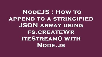NodeJS : How to append to a stringified JSON array using fs.createWriteStream() with Node.js