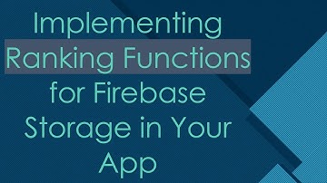 Implementing Ranking Functions for Firebase Storage in Your App