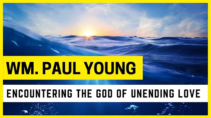 Wm. Paul Young - Encountering the God of Unending Love