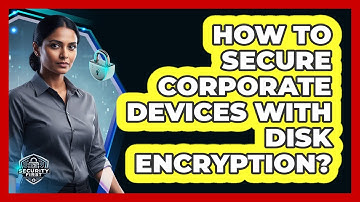 How To Secure Corporate Devices With Disk Encryption?