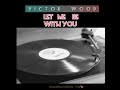 LET ME BE WITH YOU~VICTOR  WOOD