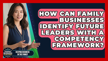 How Can Family Businesses Identify Future Leaders With A Competency Framework?