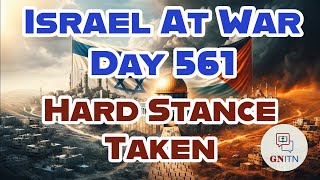 GNITN Special Edition Israel At War Day 561: Hard Stance Taken