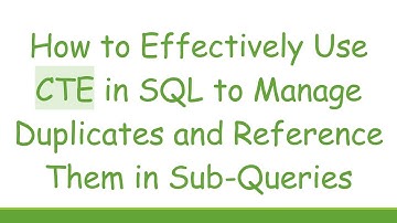 How to Effectively Use CTE in SQL to Manage Duplicates and Reference Them in Sub-Queries